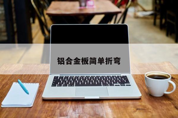 鋁合金板簡(jiǎn)單折彎