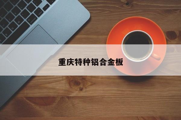 重慶特種鋁合金板