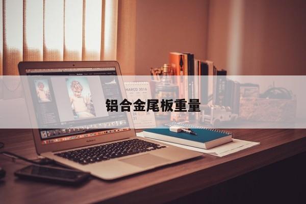 鋁合金尾板重量